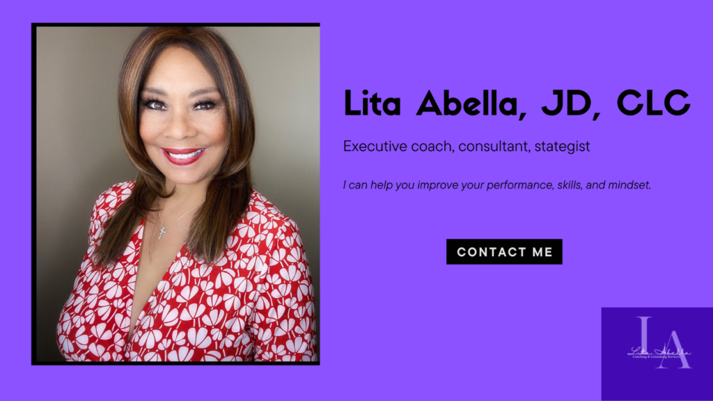 Contact Lita Abella, JD, CLC, if you are looking for an expert coach, consultant, or strategist.